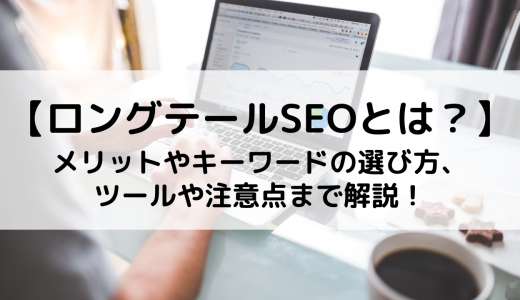 ロングテールSEOとは？メリット・キーワードの選び方・ツールや注意点まで解説