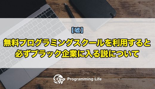 【嘘】無料プログラミングスクールを利用すると必ずブラック企業に入る説について