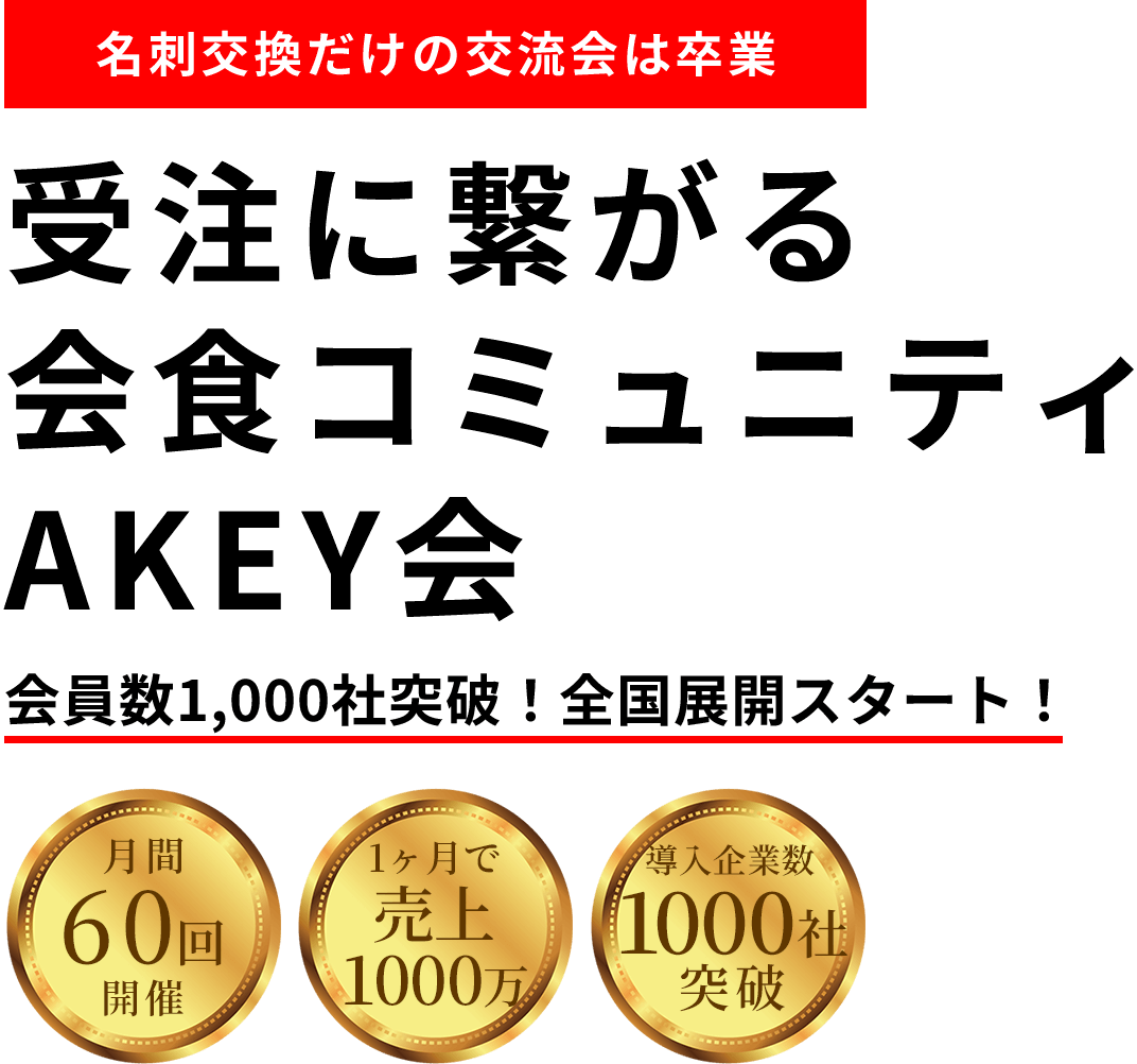 受注に繋がる会食コミュニティAKEY会 - 名刺交換だけの交流会は卒業。会員数1,000社突破！全国展開スタート！。月間40回開催、売上成果の声、上場企業経営者が参加
